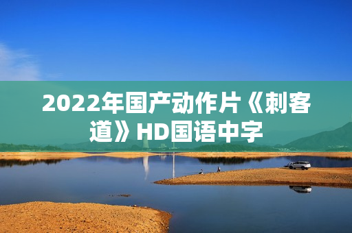 2022年国产动作片《刺客道》HD国语中字 2022年国产动作片《刺客道》HD国语中字