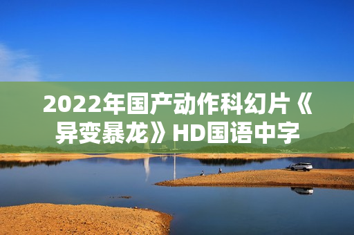 2022年国产动作科幻片《异变暴龙》HD国语中字