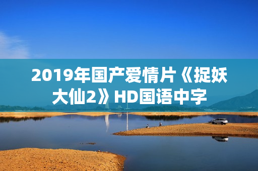 2019年国产爱情片《捉妖大仙2》HD国语中字