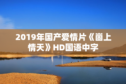 2019年国产爱情片《崮上情天》HD国语中字