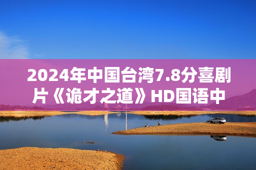 2024年中国台湾7.8分喜剧片《诡才之道》HD国语中字 2024年中国台湾7.8分喜剧片《诡才之道》HD国语中字
