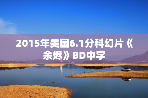 2015年美国6.1分科幻片《余烬》BD中字
