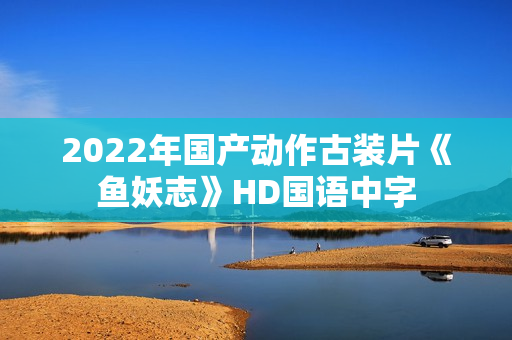 2022年国产动作古装片《鱼妖志》HD国语中字