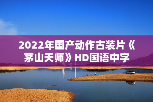 2022年国产动作古装片《茅山天师》HD国语中字 2022年国产动作古装片《茅山天师》HD国语中字