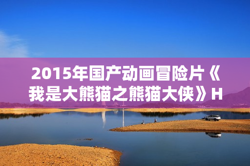 2015年国产动画冒险片《我是大熊猫之熊猫大侠》HD国语中字