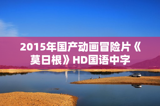 2015年国产动画冒险片《莫日根》HD国语中字