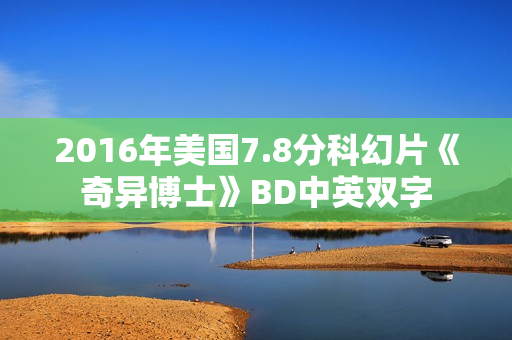 2016年美国7.8分科幻片《奇异博士》BD中英双字 2016年美国7.8分科幻片《奇异博士》BD中英双字