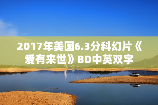 2017年美国6.3分科幻片《爱有来世》BD中英双字 2017年美国6.3分科幻片《爱有来世》BD中英双字