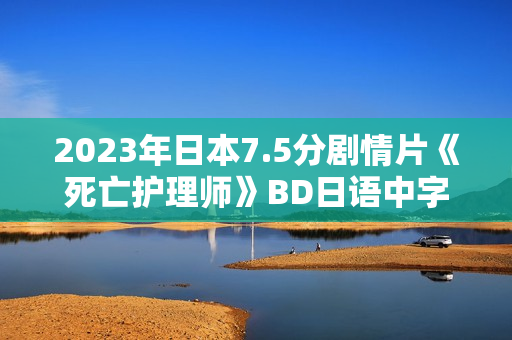 2023年日本7.5分剧情片《死亡护理师》BD日语中字 2023年日本7.5分剧情片《死亡护理师》BD日语中字