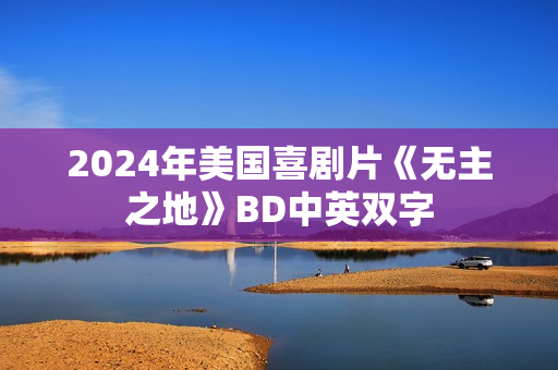 2024年美国喜剧片《无主之地》BD中英双字 2024年美国喜剧片《无主之地》BD中英双字