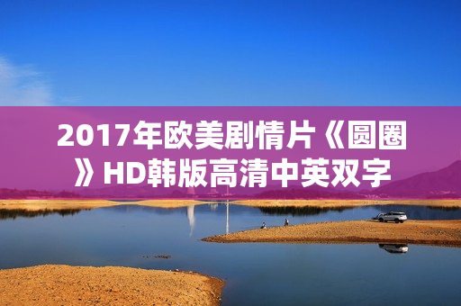 2017年欧美剧情片《圆圈》HD韩版高清中英双字