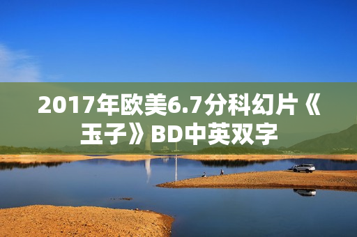 2017年欧美6.7分科幻片《玉子》BD中英双字