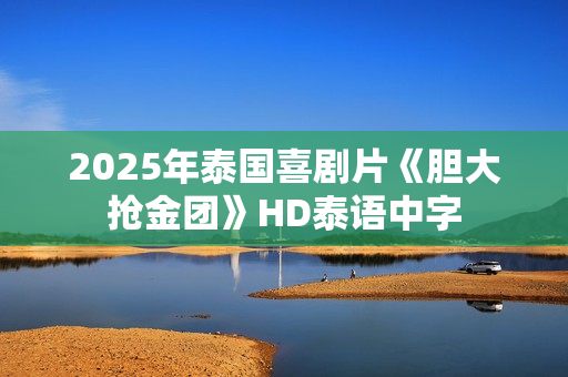 2025年泰国喜剧片《胆大抢金团》HD泰语中字