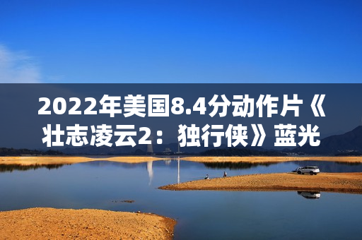2022年美国8.4分动作片《壮志凌云2：独行侠》蓝光中英双字