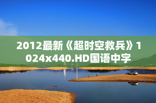 2012最新《超时空救兵》1024x440.HD国语中字