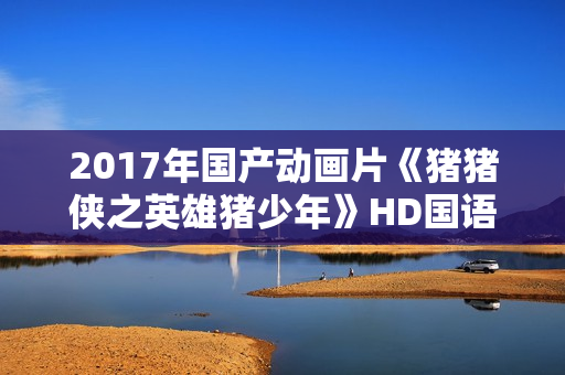 2017年国产动画片《猪猪侠之英雄猪少年》HD国语中字