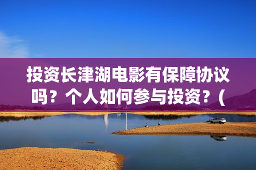 投资长津湖电影有保障协议吗？个人如何参与投资？(投资长津湖电影的人是谁)