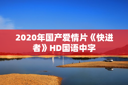 2020年国产爱情片《快进者》HD国语中字
