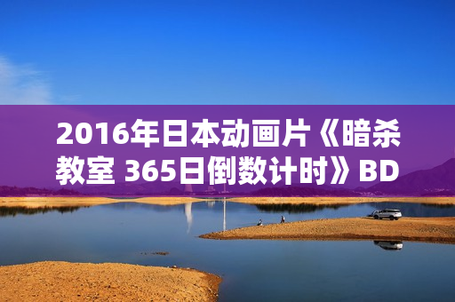 2016年日本动画片《暗杀教室 365日倒数计时》BD中字