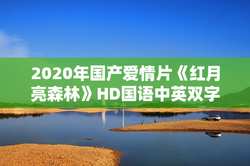 2020年国产爱情片《红月亮森林》HD国语中英双字
