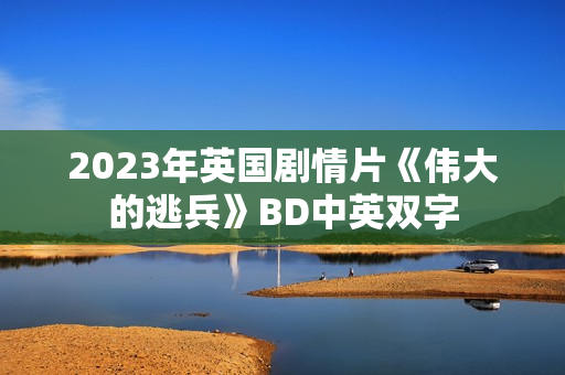 2023年英国剧情片《伟大的逃兵》BD中英双字