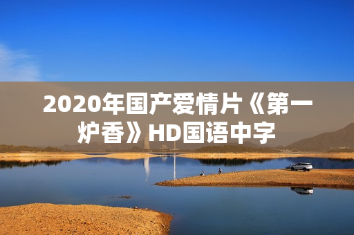 2020年国产爱情片《第一炉香》HD国语中字