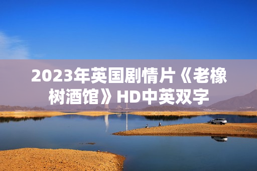 2023年英国剧情片《老橡树酒馆》HD中英双字
