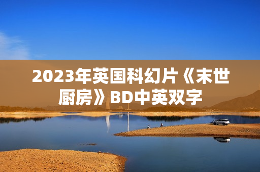2023年英国科幻片《末世厨房》BD中英双字