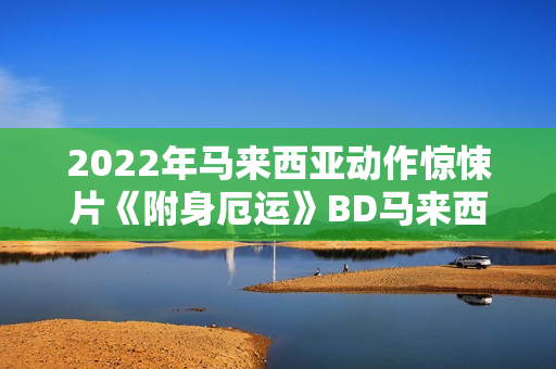 2022年马来西亚动作惊悚片《附身厄运》BD马来西亚语中字