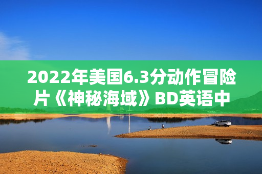 2022年美国6.3分动作冒险片《神秘海域》BD英语中字
