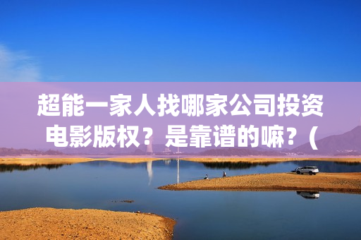 超能一家人找哪家公司投资电影版权？是靠谱的嘛？(超能一家人联合出品方)