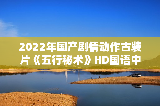 2022年国产剧情动作古装片《五行秘术》HD国语中字