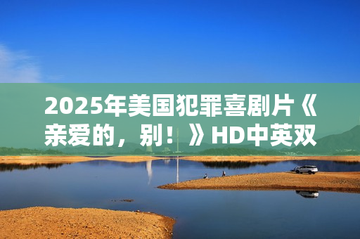 2025年美国犯罪喜剧片《亲爱的，别！》HD中英双字