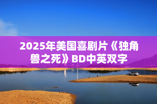 2025年美国喜剧片《独角兽之死》BD中英双字