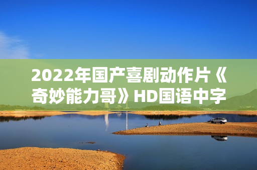 2022年国产喜剧动作片《奇妙能力哥》HD国语中字