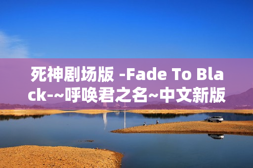 死神剧场版 -Fade To Black-~呼唤君之名~中文新版预告+完整OP