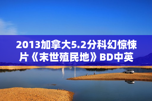 2013加拿大5.2分科幻惊悚片《末世殖民地》BD中英双字