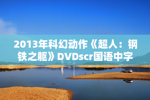 2013年科幻动作《超人：钢铁之躯》DVDscr国语中字