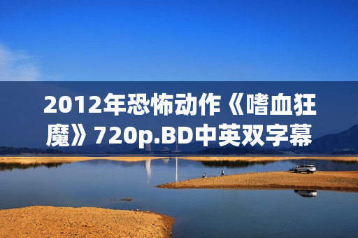 2012年恐怖动作《嗜血狂魔》720p.BD中英双字幕