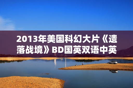 2013年美国科幻大片《遗落战境》BD国英双语中英双字典藏版