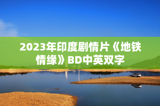 2023年印度剧情片《地铁情缘》BD中英双字