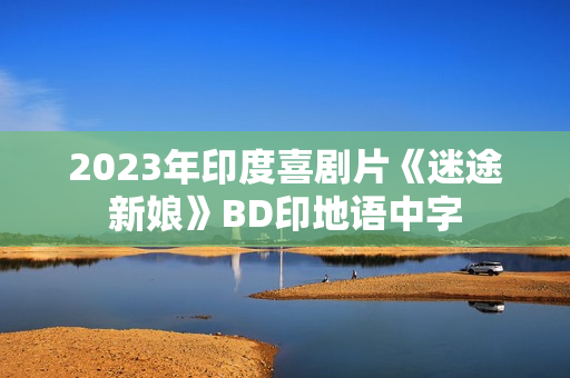 2023年印度喜剧片《迷途新娘》BD印地语中字