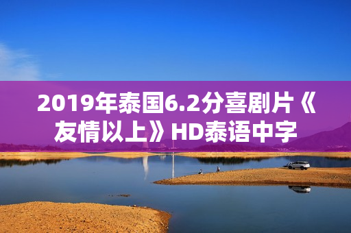 2019年泰国6.2分喜剧片《友情以上》HD泰语中字
