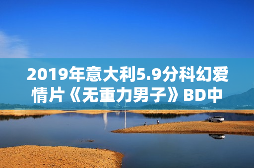 2019年意大利5.9分科幻爱情片《无重力男子》BD中字