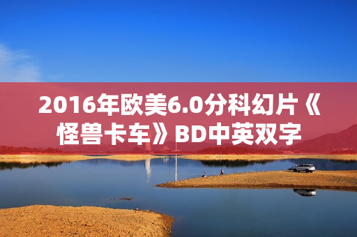 2016年欧美6.0分科幻片《怪兽卡车》BD中英双字