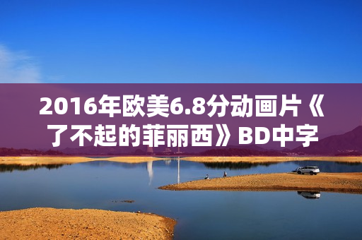 2016年欧美6.8分动画片《了不起的菲丽西》BD中字