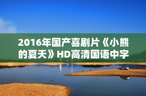 2016年国产喜剧片《小熊的夏天》HD高清国语中字