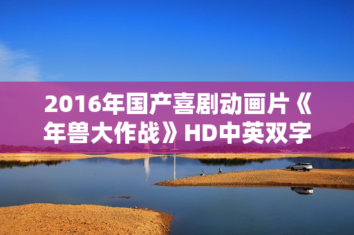 2016年国产喜剧动画片《年兽大作战》HD中英双字