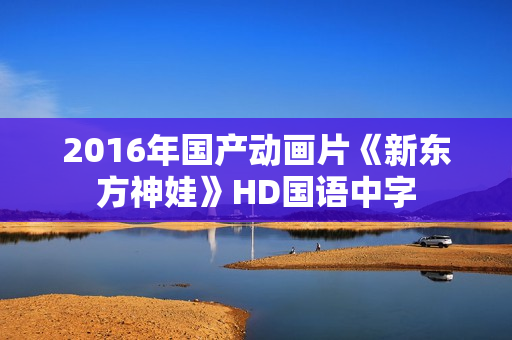 2016年国产动画片《新东方神娃》HD国语中字
