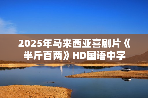 2025年马来西亚喜剧片《半斤百两》HD国语中字